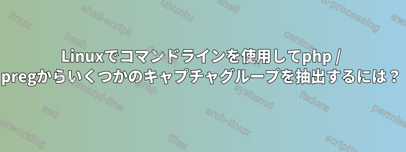 Linuxでコマンドラインを使用してphp / pregからいくつかのキャプチャグループを抽出するには？