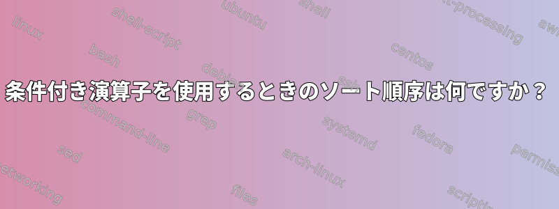 条件付き演算子を使用するときのソート順序は何ですか？