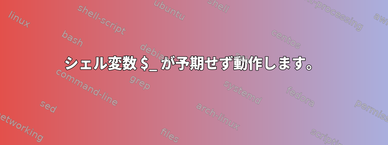 シェル変数 $_ が予期せず動作します。