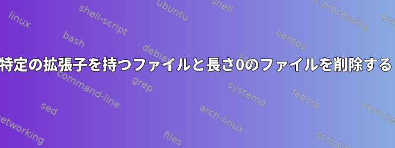 特定の拡張子を持つファイルと長さ0のファイルを削除する