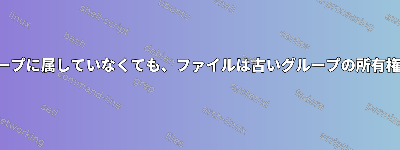 作成者が以前のグループに属していなくても、ファイルは古いグループの所有権で作成されました。