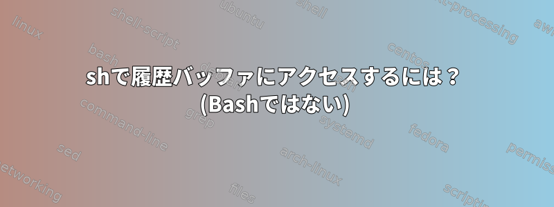 shで履歴バッファにアクセスするには？ (Bashではない)