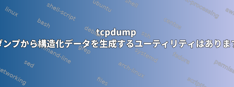 tcpdump 16進ダンプから構造化データを生成するユーティリティはありますか？