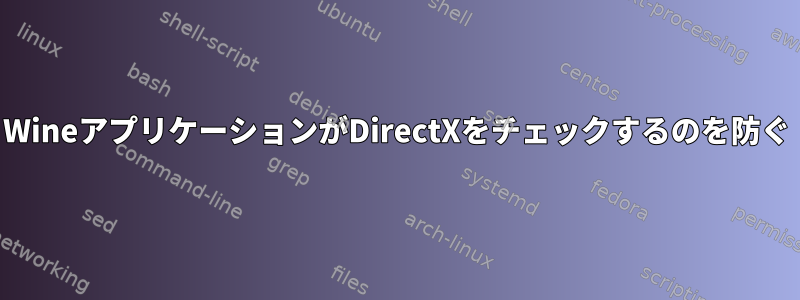 WineアプリケーションがDirectXをチェックするのを防ぐ