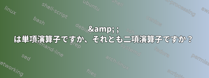 &amp; ; は単項演算子ですか、それとも二項演算子ですか？