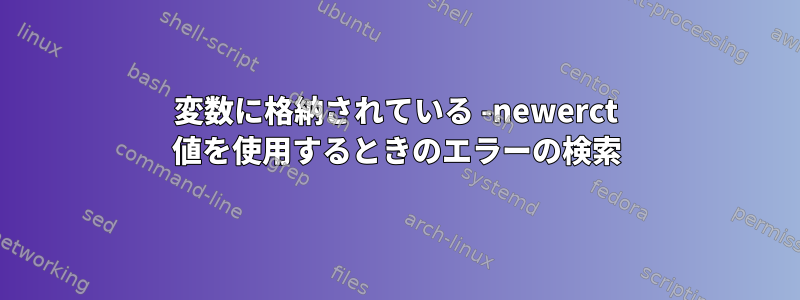 変数に格納されている -newerct 値を使用するときのエラーの検索