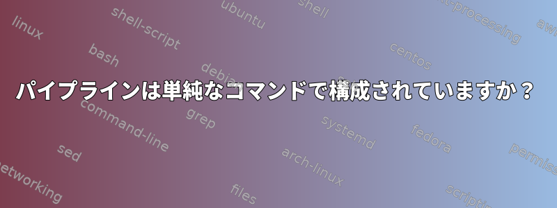 パイプラインは単純なコマンドで構成されていますか？