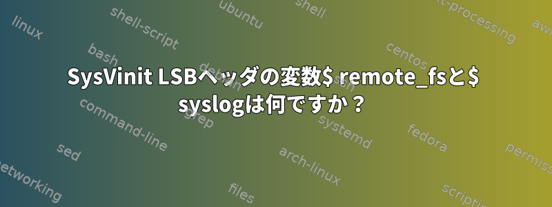 SysVinit LSBヘッダの変数$ remote_fsと$ syslogは何ですか？