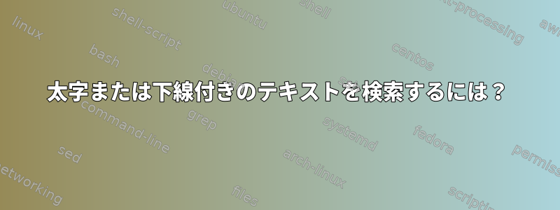 太字または下線付きのテキストを検索するには？