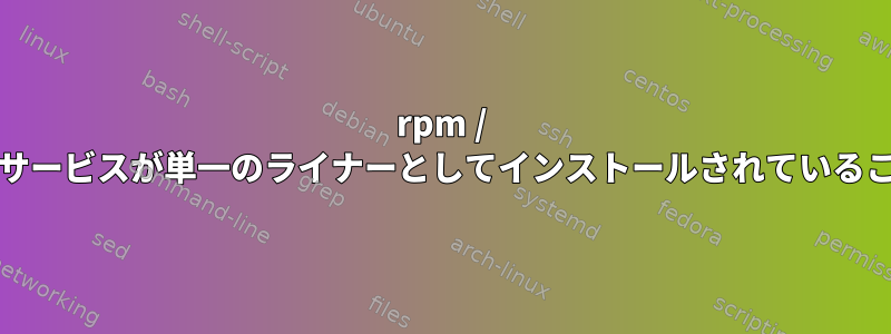 rpm / grepを使用して、複数のサービスが単一のライナーとしてインストールされていることを確認してください。