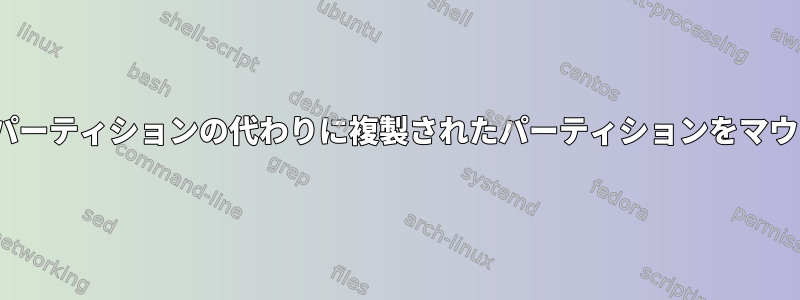 Linuxは元のパーティションの代わりに複製されたパーティションをマウントします。