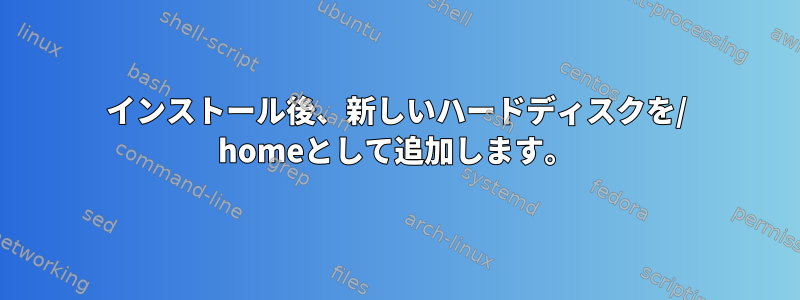 インストール後、新しいハードディスクを/ homeとして追加します。