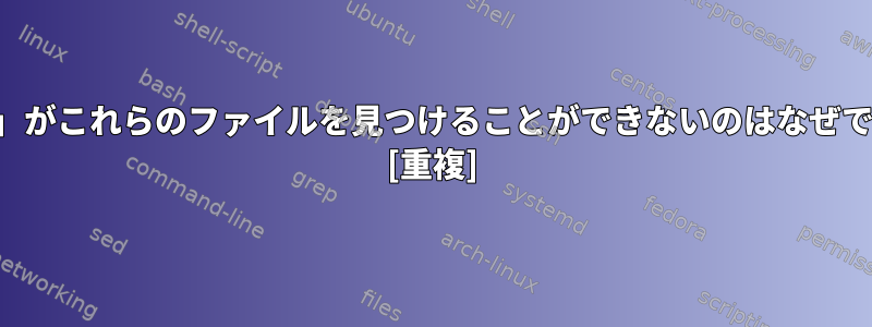 「検索」がこれらのファイルを見つけることができないのはなぜですか？ [重複]