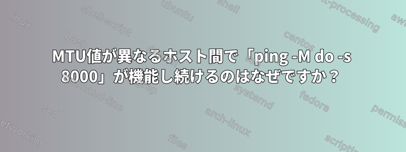 MTU値が異なるホスト間で「ping -M do -s 8000」が機能し続けるのはなぜですか？