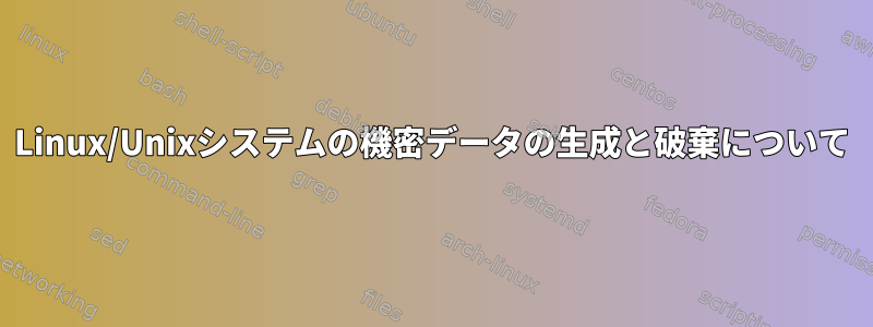 Linux/Unixシステムの機密データの生成と破棄について