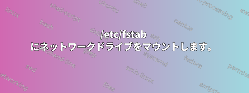 /etc/fstab にネットワークドライブをマウントします。