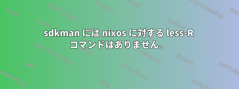 sdkman には nixos に対する less-R コマンドはありません。