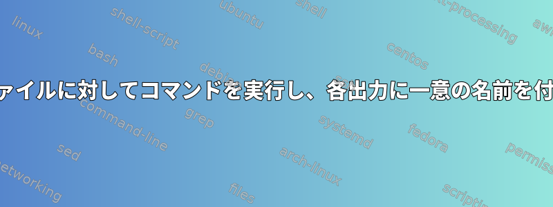 複数のファイルに対してコマンドを実行し、各出力に一意の名前を付けます。