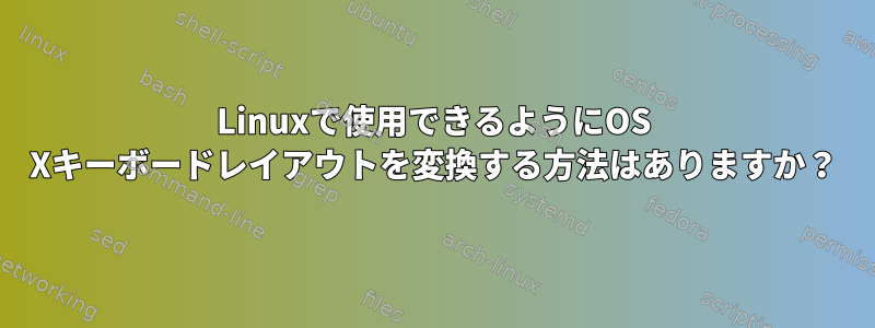 Linuxで使用できるようにOS Xキーボードレイアウトを変換する方法はありますか？