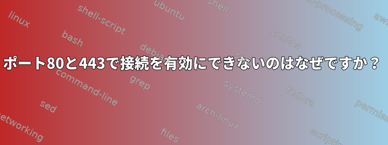 ポート80と443で接続を有効にできないのはなぜですか？