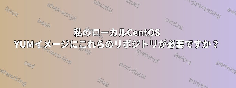 私のローカルCentOS YUMイメージにこれらのリポジトリが必要ですか？