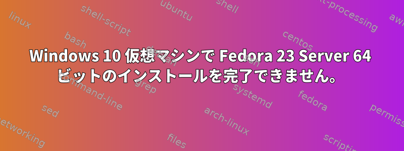 Windows 10 仮想マシンで Fedora 23 Server 64 ビットのインストールを完了できません。