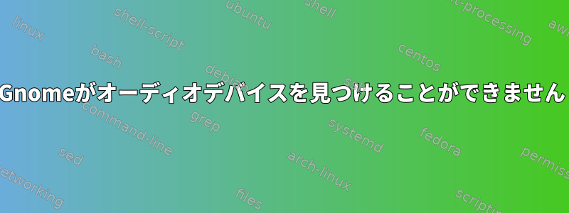 Gnomeがオーディオデバイスを見つけることができません