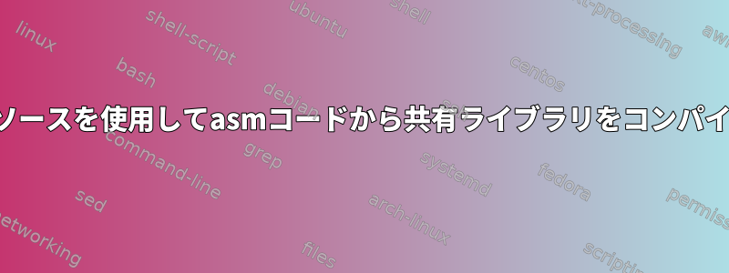 現在のソースを使用してasmコードから共有ライブラリをコンパイルする