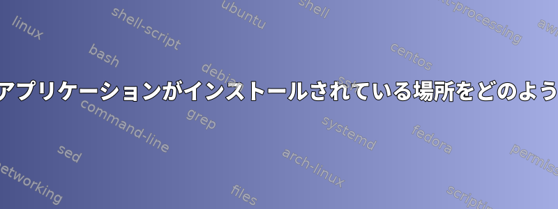 コマンドラインでアプリケーションがインストールされている場所をどのように見つけますか？