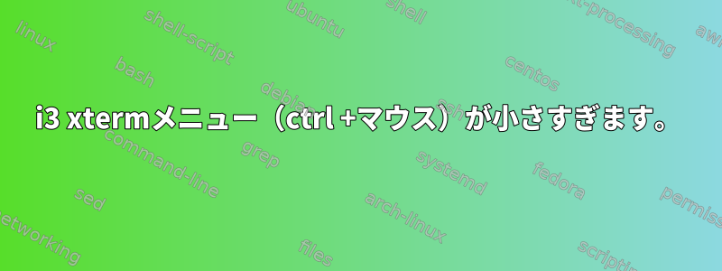 i3 xtermメニュー（ctrl +マウス）が小さすぎます。