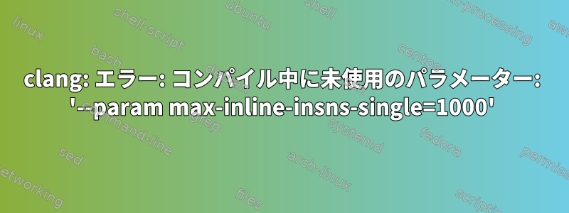 clang: エラー: コンパイル中に未使用のパラメーター: '--param max-inline-insns-single=1000'