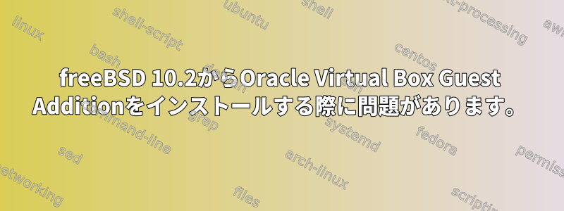 freeBSD 10.2からOracle Virtual Box Guest Additionをインストールする際に問題があります。