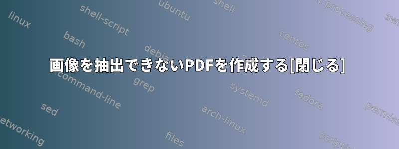 画像を抽出できないPDFを作成する[閉じる]