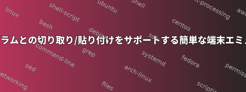 他のプログラムとの切り取り/貼り付けをサポートする簡単な端末エミュレータ？