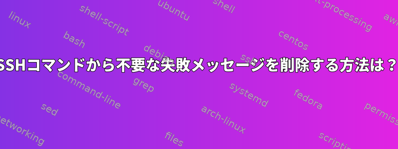 SSHコマンドから不要な失敗メッセージを削除する方法は？