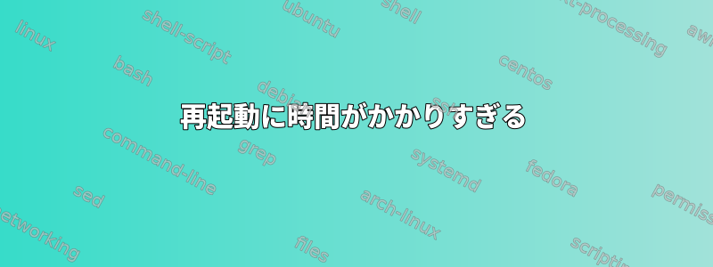 再起動に時間がかかりすぎる