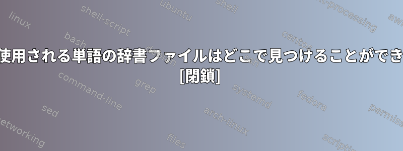 一般的に使用される単語の辞書ファイルはどこで見つけることができますか？ [閉鎖]