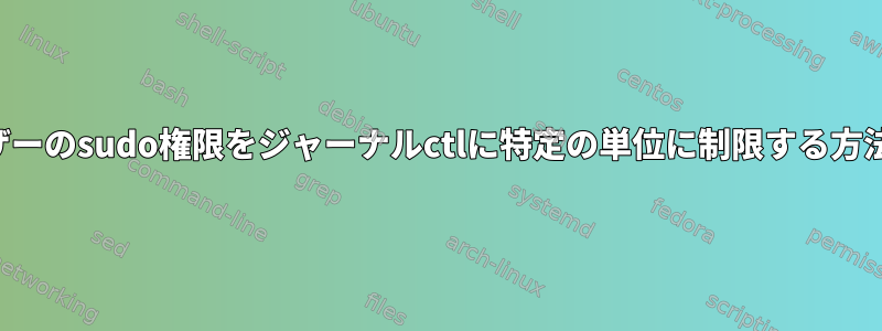 ユーザーのsudo権限をジャーナルctlに特定の単位に制限する方法は？