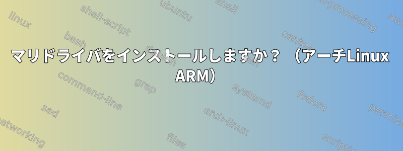 マリドライバをインストールしますか？ （アーチLinux ARM）