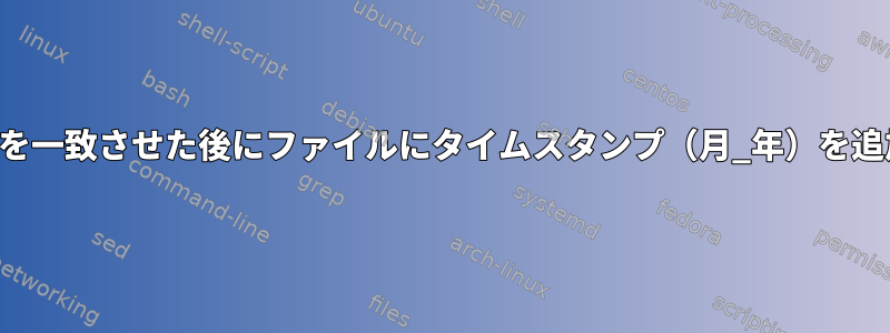 特定の文字列を一致させた後にファイルにタイムスタンプ（月_年）を追加するには？