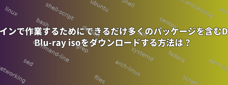 オフラインで作業するためにできるだけ多くのパッケージを含むDebian Blu-ray isoをダウンロードする方法は？