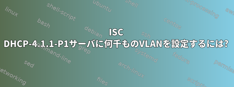 ISC DHCP-4.1.1-P1サーバに何千ものVLANを設定するには?