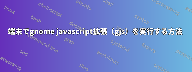 端末でgnome javascript拡張（gjs）を実行する方法