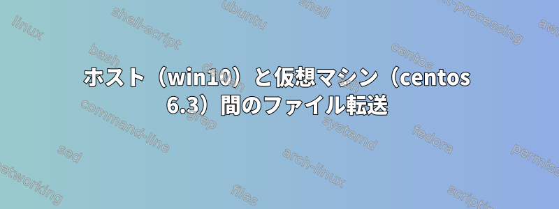 ホスト（win10）と仮想マシン（centos 6.3）間のファイル転送