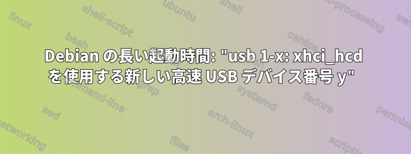 Debian の長い起動時間: "usb 1-x: xhci_hcd を使用する新しい高速 USB デバイス番号 y"