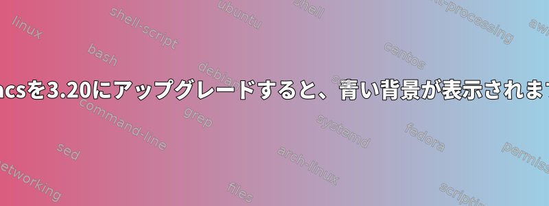 Emacsを3.20にアップグレードすると、青い背景が表示されます。