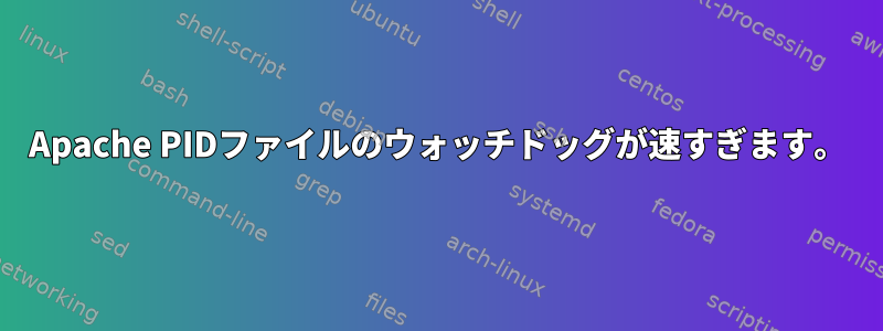 Apache PIDファイルのウォッチドッグが速すぎます。