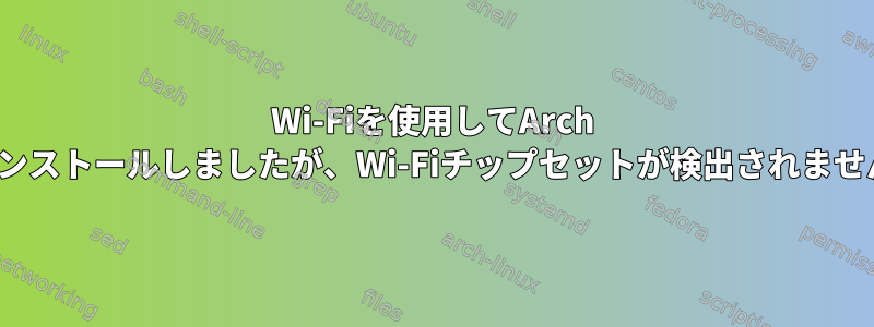 Wi-Fiを使用してArch Linuxをインストールしましたが、Wi-Fiチップセットが検出されませんでした。