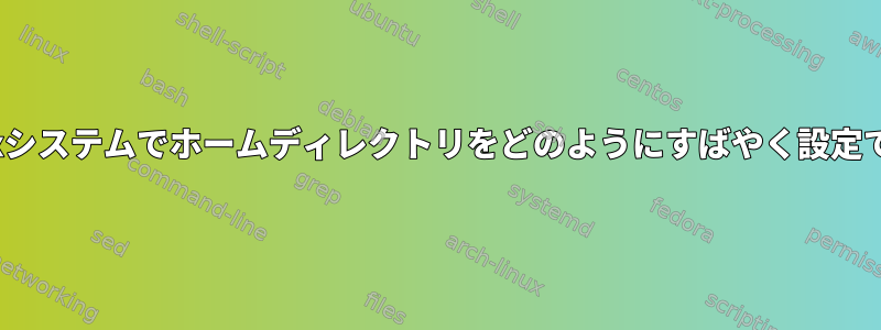 新しいLinuxシステムでホームディレクトリをどのようにすばやく設定できますか？