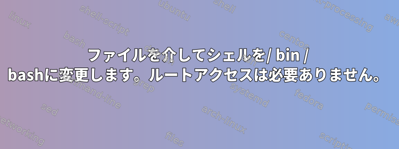 ファイルを介してシェルを/ bin / bashに変更します。ルートアクセスは必要ありません。